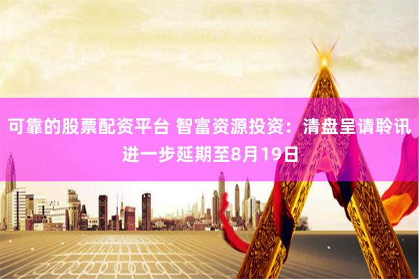 可靠的股票配资平台 智富资源投资：清盘呈请聆讯进一步延期至8月19日