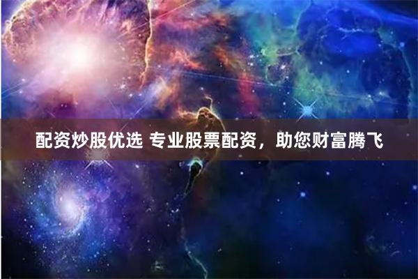 配资炒股优选 专业股票配资，助您财富腾飞