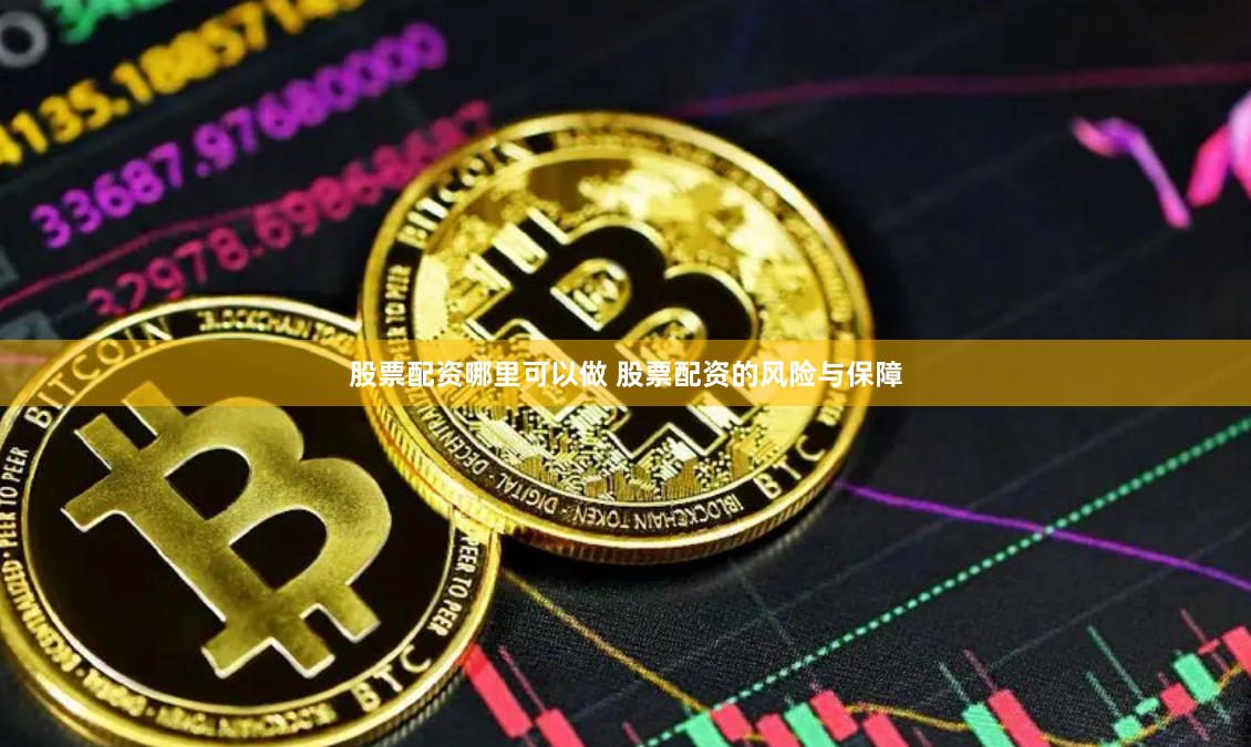 股票配资哪里可以做 股票配资的风险与保障