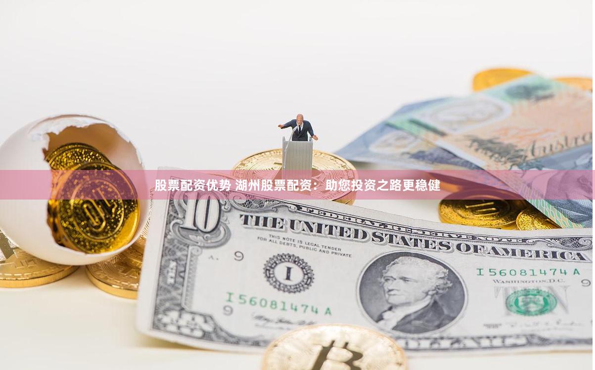 股票配资优势 湖州股票配资：助您投资之路更稳健