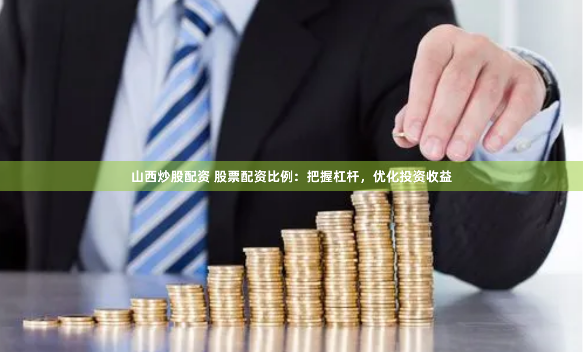 山西炒股配资 股票配资比例：把握杠杆，优化投资收益
