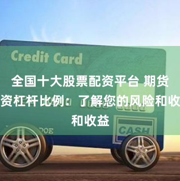 全国十大股票配资平台 期货配资杠杆比例：了解您的风险和收益