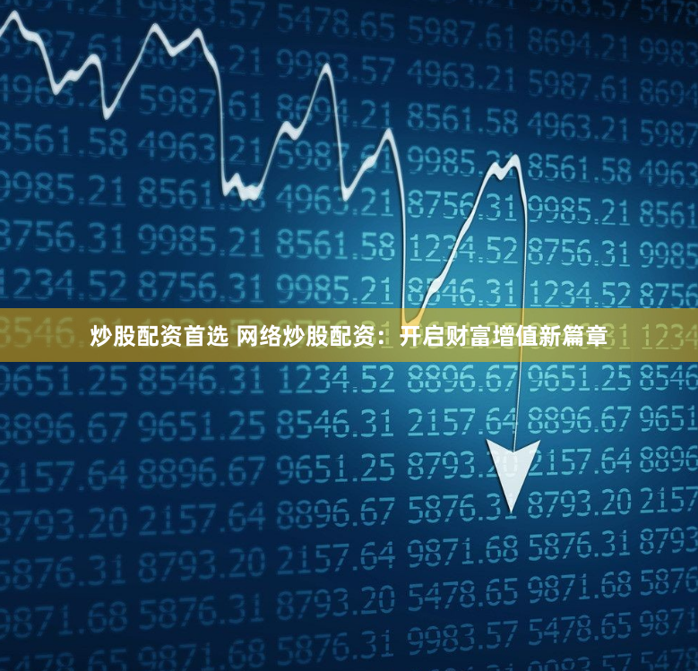 炒股配资首选 网络炒股配资：开启财富增值新篇章