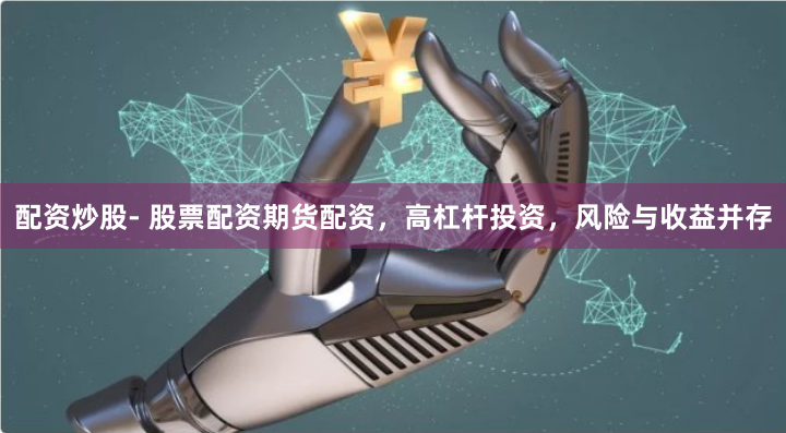 配资炒股- 股票配资期货配资，高杠杆投资，风险与收益并存