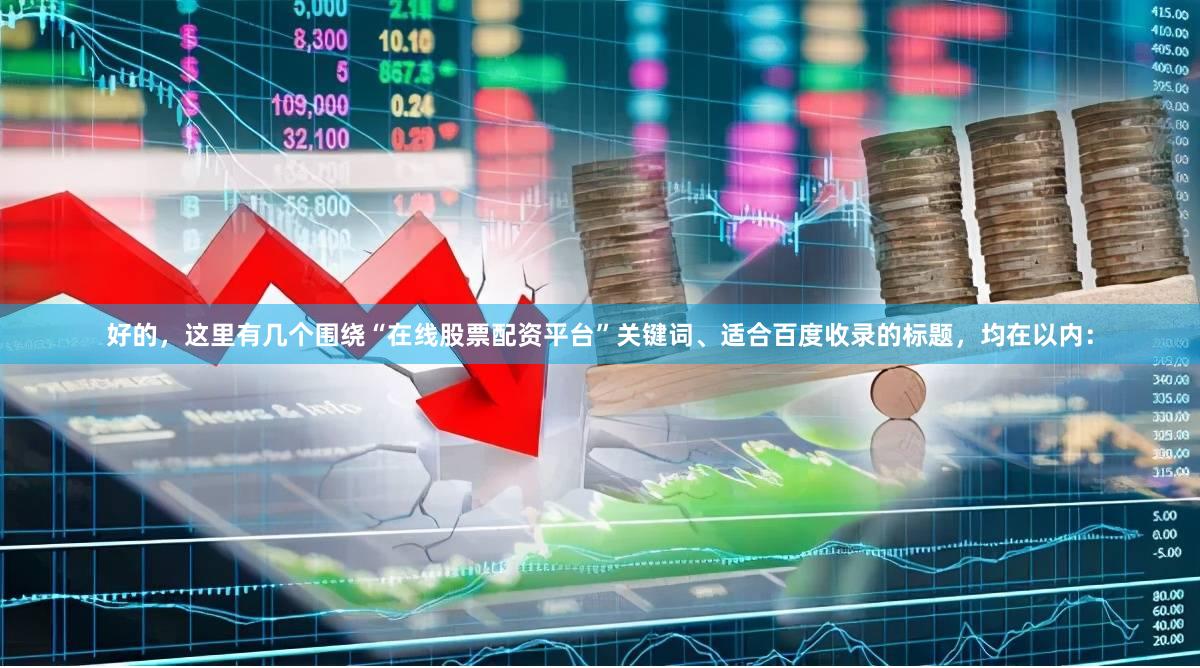 好的，这里有几个围绕“在线股票配资平台”关键词、适合百度收录的标题，均在以内：