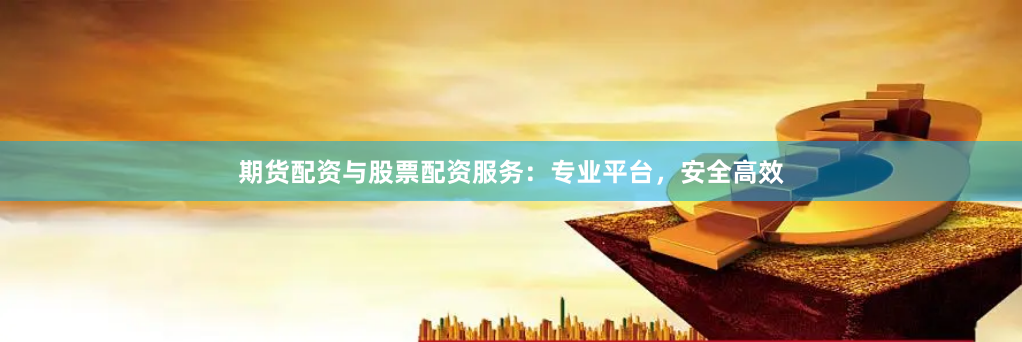期货配资与股票配资服务：专业平台，安全高效
