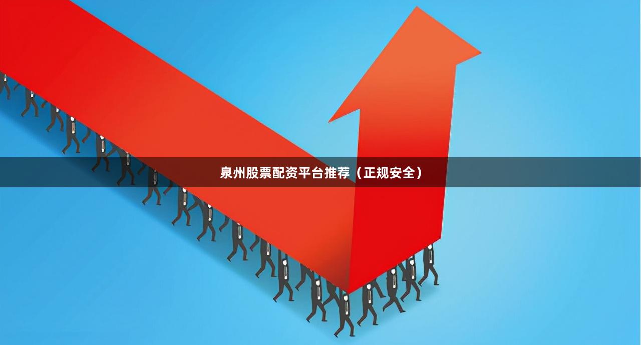 泉州股票配资平台推荐（正规安全）