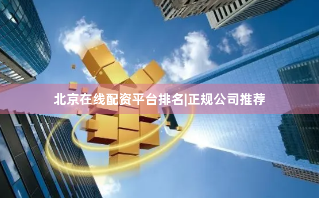 北京在线配资平台排名|正规公司推荐