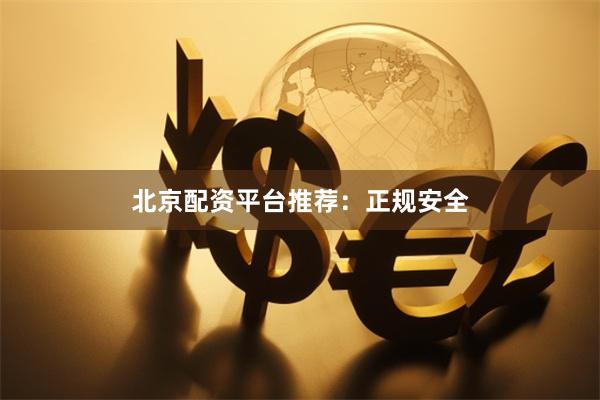 北京配资平台推荐：正规安全