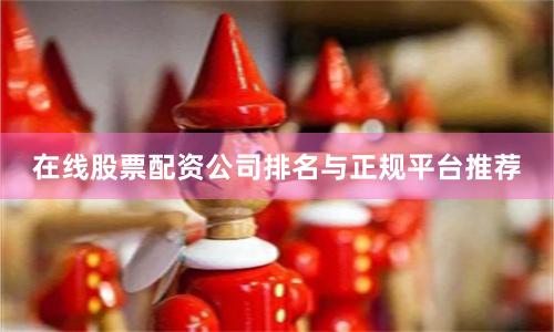 在线股票配资公司排名与正规平台推荐