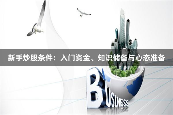 新手炒股条件：入门资金、知识储备与心态准备