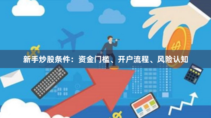 新手炒股条件：资金门槛、开户流程、风险认知