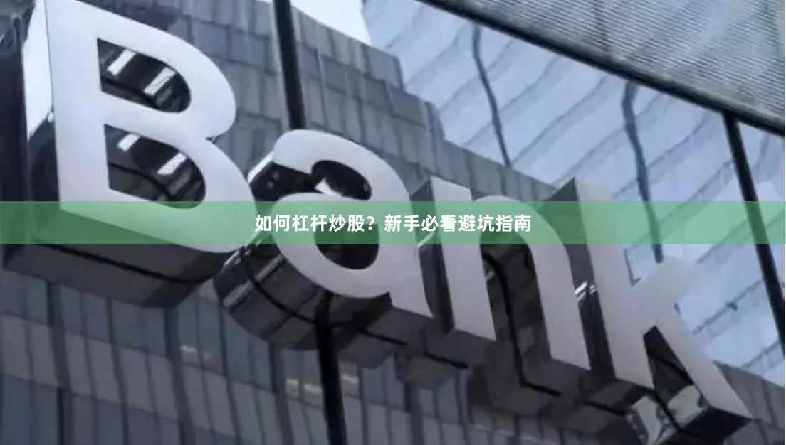 如何杠杆炒股？新手必看避坑指南