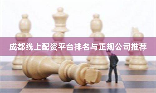 成都线上配资平台排名与正规公司推荐