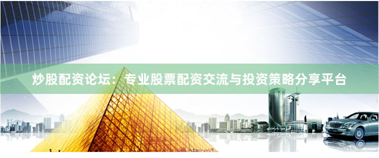炒股配资论坛：专业股票配资交流与投资策略分享平台